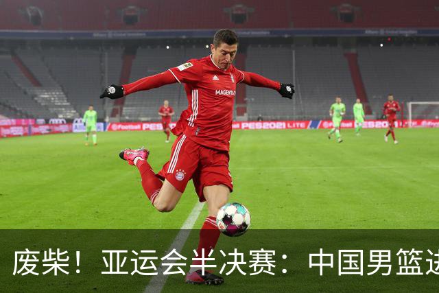 废柴！亚运会半决赛：中国男篮进攻断电 半场30-49落后日本男篮